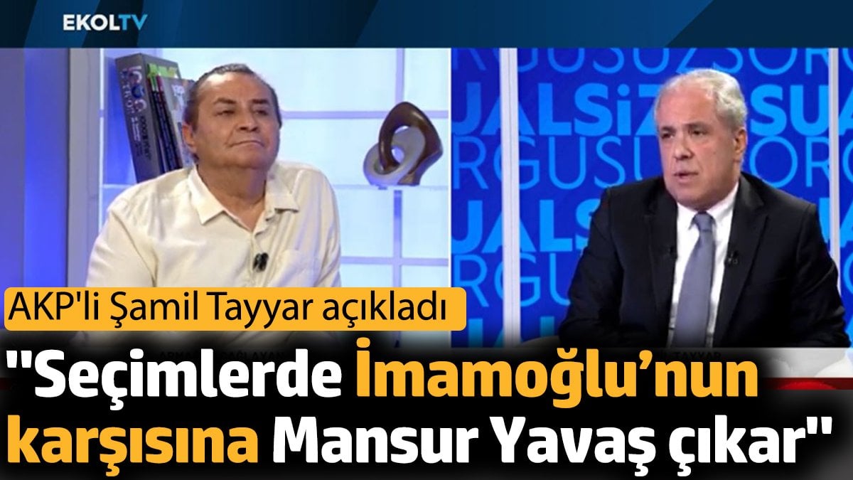 ‘Seçimlerde İmamoğlu’nun karşısına Mansur Yavaş çıkar’. AKP’li Şamil Tayyar açıkladı